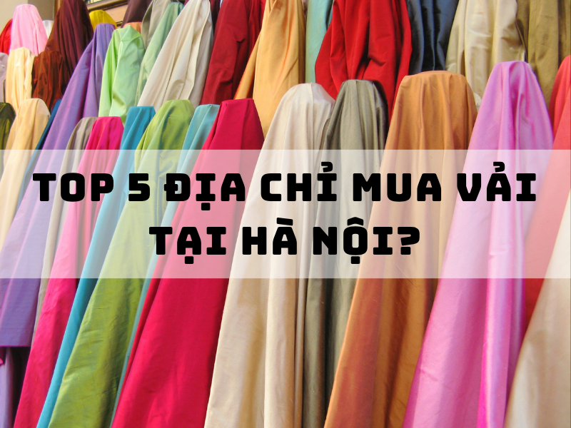 Mách bạn TOP 5 địa chỉ mua vải tại Hà Nội chuyên sỉ lẻ uy tín