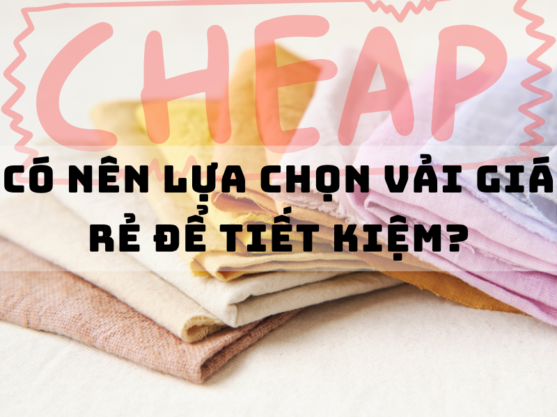 Có nên lựa chọn vải giá rẻ để tiết kiệm chi phí không?